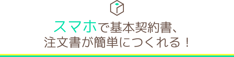 スマホで基本契約書、注文書が簡単につくれる！